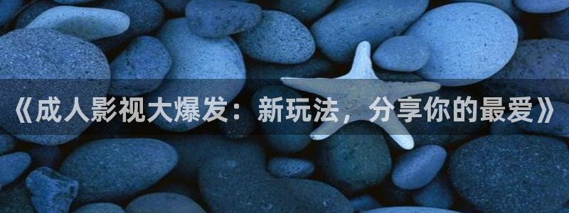 飘零电影高清在线观看：《成人影视大爆发：新玩法，分享你的最爱》