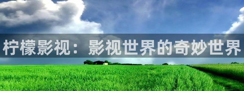 飘零影院伦理片免费观看：柠檬影视：影视世界的奇妙世界