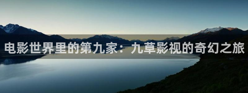 飘零影院电影天堂：电影世界里的第九家：九草影视的奇幻之旅