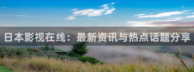 未来飘零影院：日本影视在线：最新资讯与热点话题分享