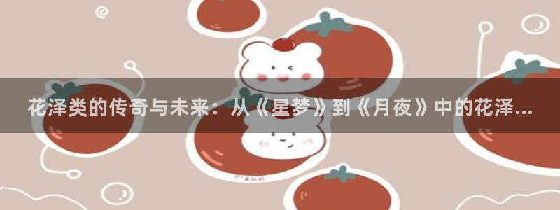 飘零影院pl：花泽类的传奇与未来：从《星梦》到《月夜》中的花泽...